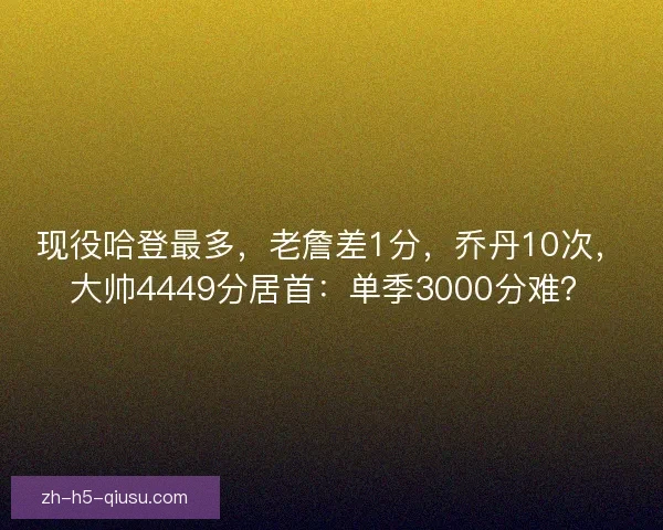 现役哈登最多,老詹差1分,乔丹10次,大帅4449分居首:单季3000分难? 现役哈登最多,老詹差1分,乔丹10次,大帅4449分居首:单季3000分难?