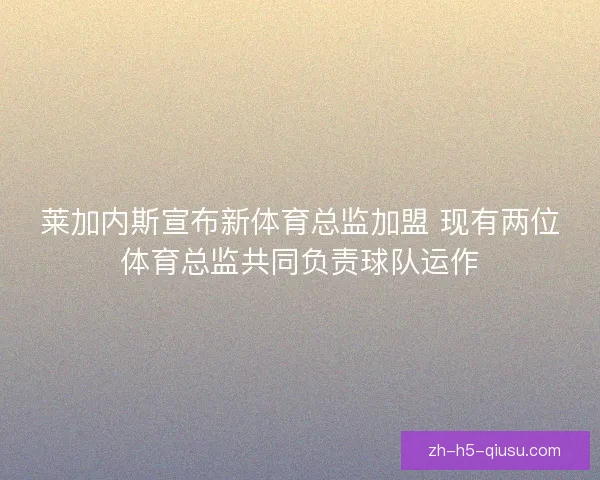 莱加内斯宣布新体育总监加盟 现有两位体育总监共同负责球队运作 莱加内斯宣布新体育总监加盟 现有两位体育总监共同负责球队运作