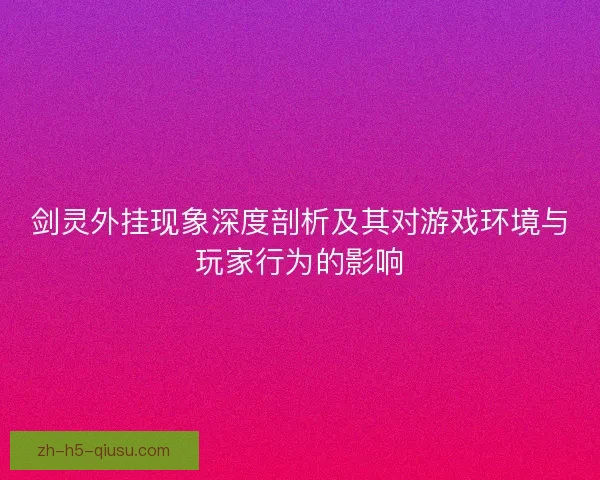 剑灵外挂现象深度剖析及其对游戏环境与玩家行为的影响